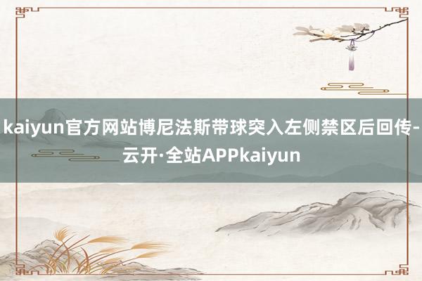 kaiyun官方网站博尼法斯带球突入左侧禁区后回传-云开·全站APPkaiyun