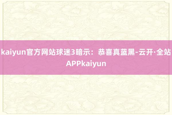 kaiyun官方网站球迷3暗示：恭喜真蓝黑-云开·全站APPkaiyun