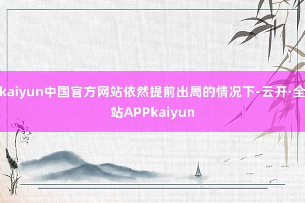 kaiyun中国官方网站依然提前出局的情况下-云开·全站APPkaiyun