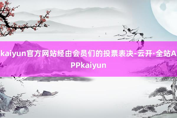 kaiyun官方网站经由会员们的投票表决-云开·全站APPkaiyun