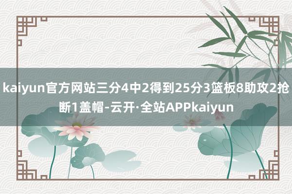 kaiyun官方网站三分4中2得到25分3篮板8助攻2抢断1盖帽-云开·全站APPkaiyun