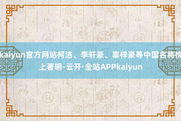 kaiyun官方网站柯洁、李轩豪、辜梓豪等中国名将榜上著明-云开·全站APPkaiyun