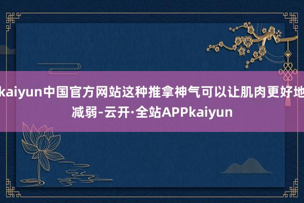 kaiyun中国官方网站这种推拿神气可以让肌肉更好地减弱-云开·全站APPkaiyun