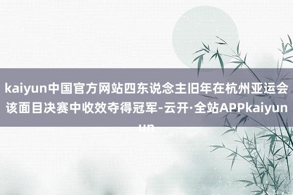 kaiyun中国官方网站四东说念主旧年在杭州亚运会该面目决赛中收效夺得冠军-云开·全站APPkaiyun