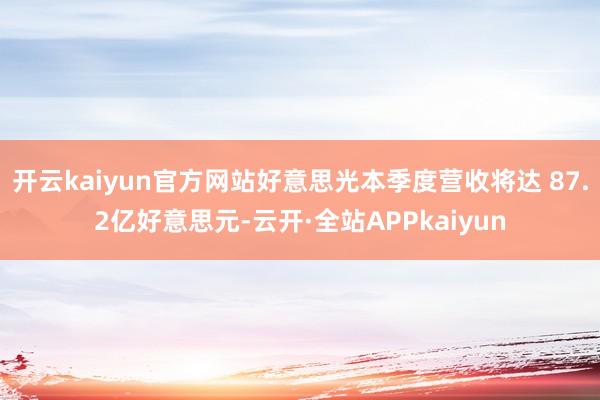 开云kaiyun官方网站好意思光本季度营收将达 87.2亿好意思元-云开·全站APPkaiyun