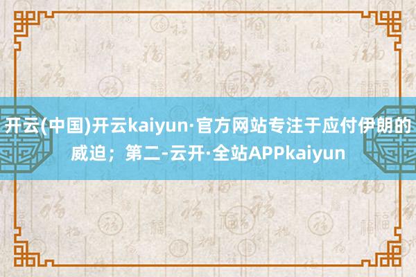 开云(中国)开云kaiyun·官方网站专注于应付伊朗的威迫；第二-云开·全站APPkaiyun