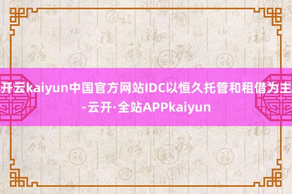 开云kaiyun中国官方网站IDC以恒久托管和租借为主-云开·全站APPkaiyun