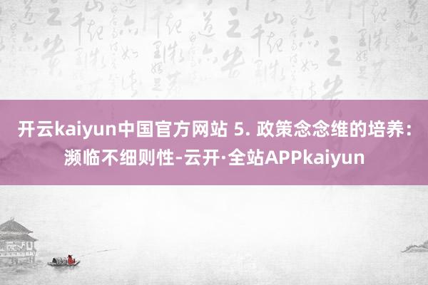 开云kaiyun中国官方网站 5. 政策念念维的培养：濒临不细则性-云开·全站APPkaiyun
