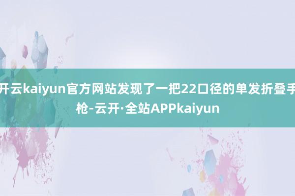开云kaiyun官方网站发现了一把22口径的单发折叠手枪-云开·全站APPkaiyun