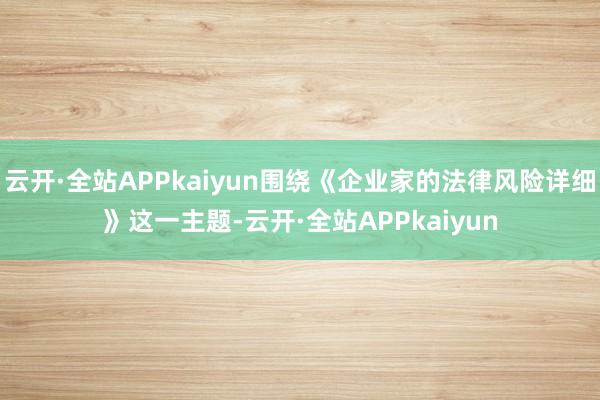 云开·全站APPkaiyun围绕《企业家的法律风险详细》这一主题-云开·全站APPkaiyun