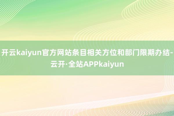 开云kaiyun官方网站条目相关方位和部门限期办结-云开·全站APPkaiyun