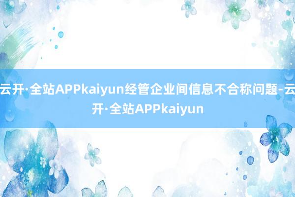 云开·全站APPkaiyun经管企业间信息不合称问题-云开·全站APPkaiyun
