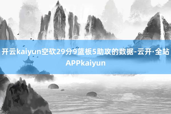 开云kaiyun空砍29分9篮板5助攻的数据-云开·全站APPkaiyun