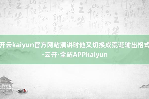 开云kaiyun官方网站演讲时他又切换成荒诞输出格式-云开·全站APPkaiyun