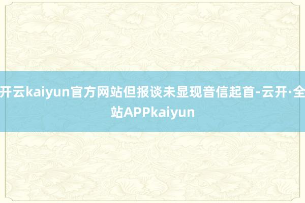 开云kaiyun官方网站但报谈未显现音信起首-云开·全站APPkaiyun