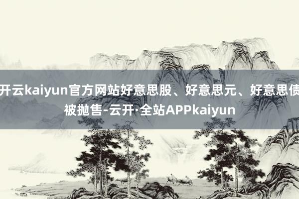 开云kaiyun官方网站好意思股、好意思元、好意思债被抛售-云开·全站APPkaiyun