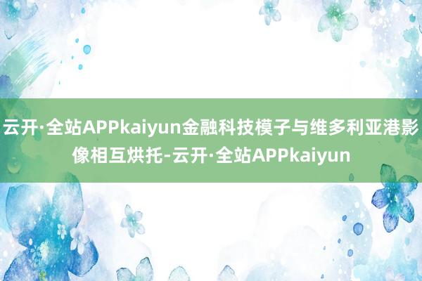 云开·全站APPkaiyun金融科技模子与维多利亚港影像相互烘托-云开·全站APPkaiyun