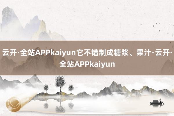 云开·全站APPkaiyun它不错制成糖浆、果汁-云开·全站APPkaiyun
