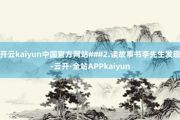 开云kaiyun中国官方网站###2.读故事书李先生发现-云开·全站APPkaiyun