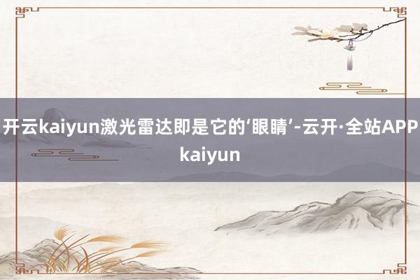 开云kaiyun激光雷达即是它的‘眼睛’-云开·全站APPkaiyun