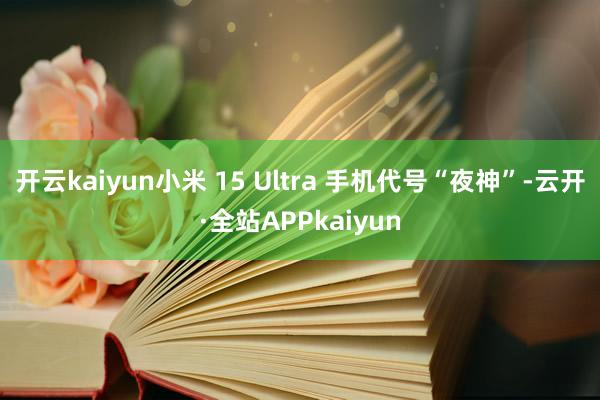 开云kaiyun小米 15 Ultra 手机代号“夜神”-云开·全站APPkaiyun