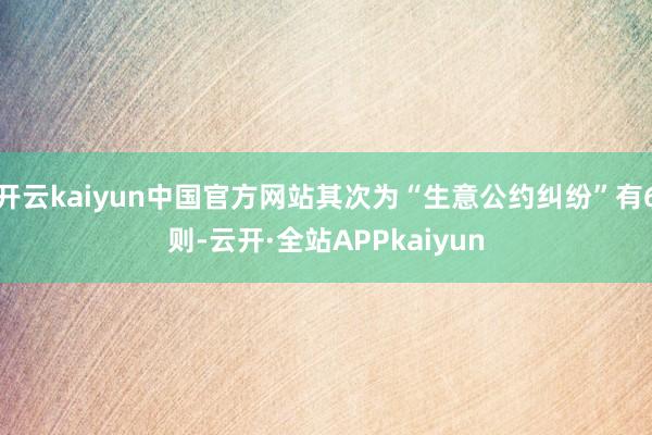 开云kaiyun中国官方网站其次为“生意公约纠纷”有6则-云开·全站APPkaiyun
