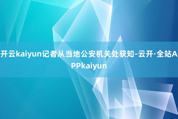 开云kaiyun记者从当地公安机关处获知-云开·全站APPkaiyun