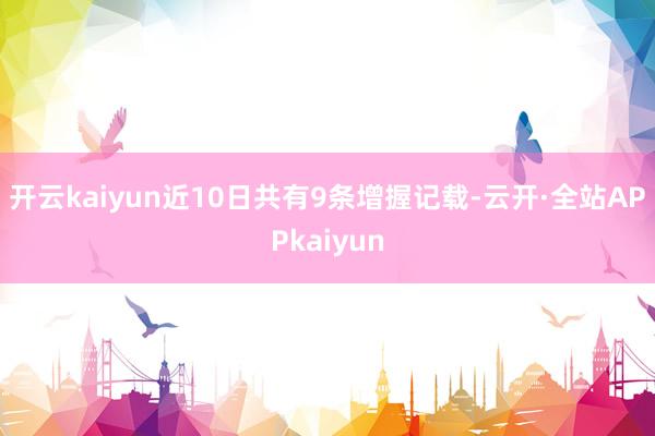 开云kaiyun近10日共有9条增握记载-云开·全站APPkaiyun