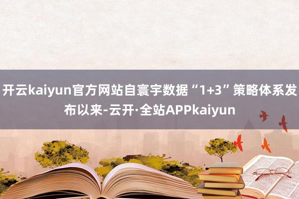 开云kaiyun官方网站自寰宇数据“1+3”策略体系发布以来-云开·全站APPkaiyun