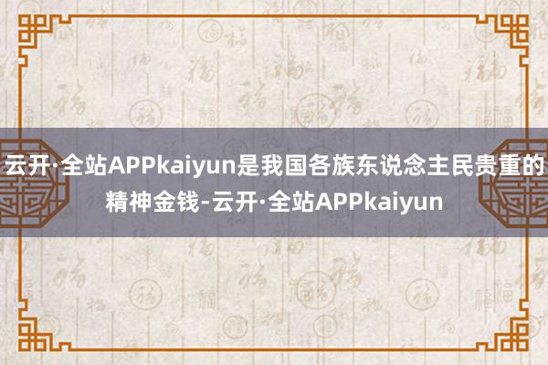 云开·全站APPkaiyun是我国各族东说念主民贵重的精神金钱-云开·全站APPkaiyun