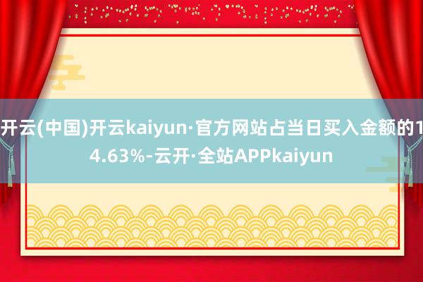开云(中国)开云kaiyun·官方网站占当日买入金额的14.63%-云开·全站APPkaiyun