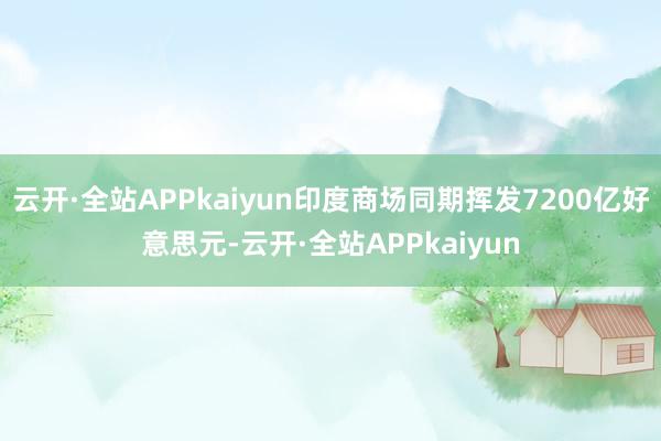 云开·全站APPkaiyun印度商场同期挥发7200亿好意思元-云开·全站APPkaiyun