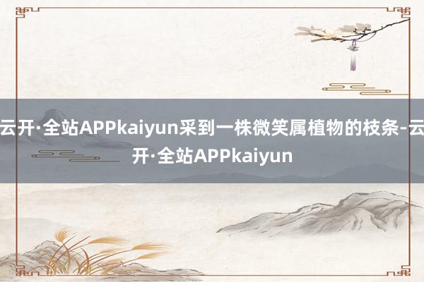 云开·全站APPkaiyun采到一株微笑属植物的枝条-云开·全站APPkaiyun