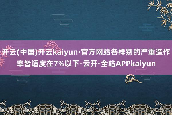 开云(中国)开云kaiyun·官方网站各样别的严重造作率皆适度在7%以下-云开·全站APPkaiyun