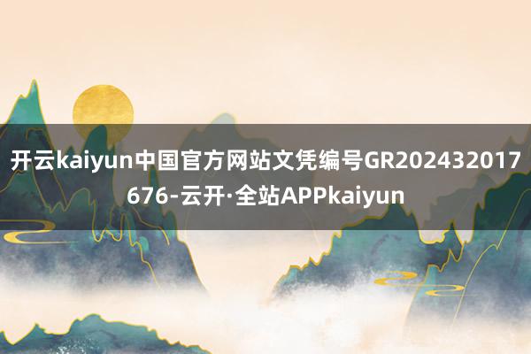 开云kaiyun中国官方网站文凭编号GR202432017676-云开·全站APPkaiyun