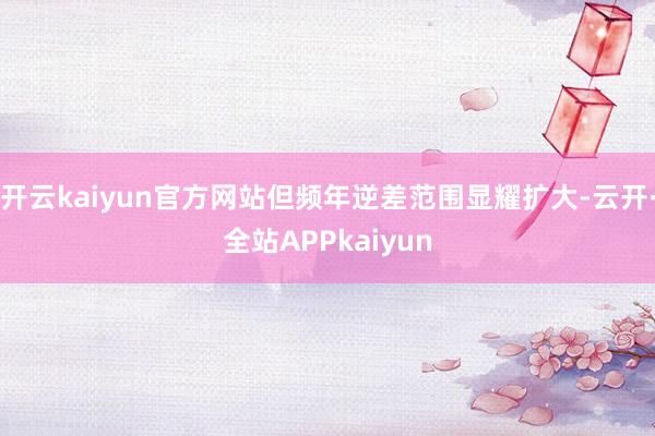 开云kaiyun官方网站但频年逆差范围显耀扩大-云开·全站APPkaiyun
