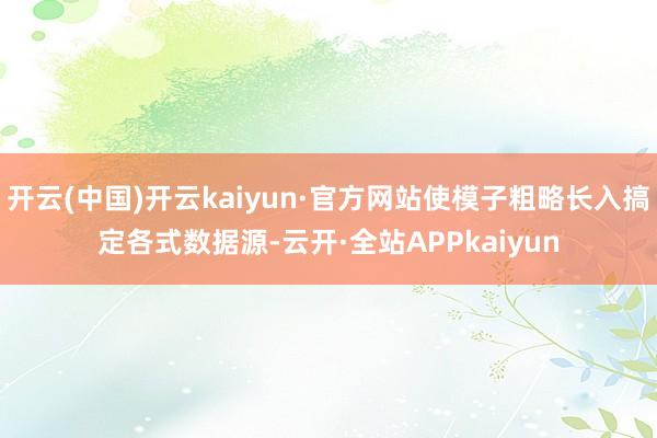 开云(中国)开云kaiyun·官方网站使模子粗略长入搞定各式数据源-云开·全站APPkaiyun