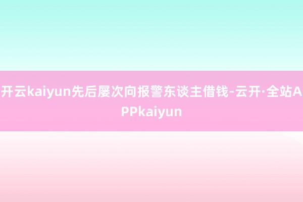 开云kaiyun先后屡次向报警东谈主借钱-云开·全站APPkaiyun