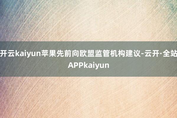 开云kaiyun苹果先前向欧盟监管机构建议-云开·全站APPkaiyun