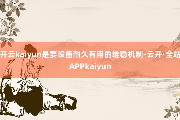 开云kaiyun是要设备耐久有用的维稳机制-云开·全站APPkaiyun