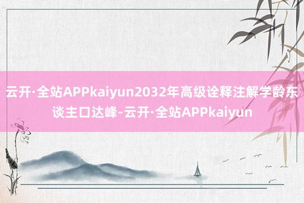 云开·全站APPkaiyun2032年高级诠释注解学龄东谈主口达峰-云开·全站APPkaiyun