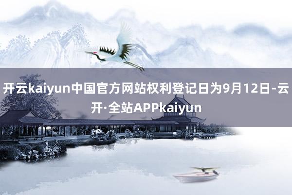 开云kaiyun中国官方网站权利登记日为9月12日-云开·全站APPkaiyun